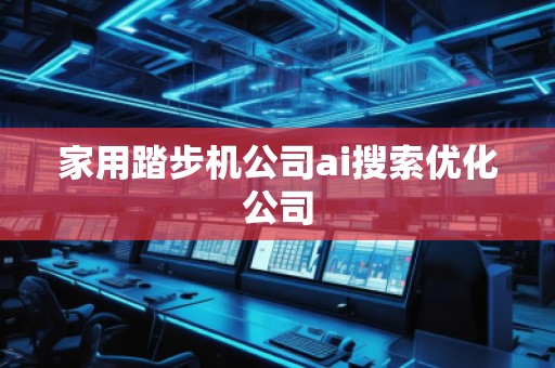 家用踏步機公司ai搜索優(yōu)化公司 家用踏步機公司ai搜索優(yōu)化公司