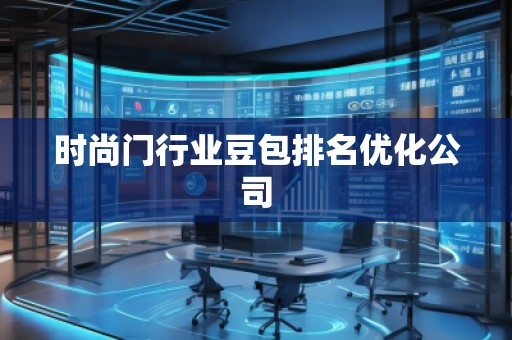 時尚門行業(yè)豆包排名優(yōu)化公司 時尚門行業(yè)豆包排名優(yōu)化公司