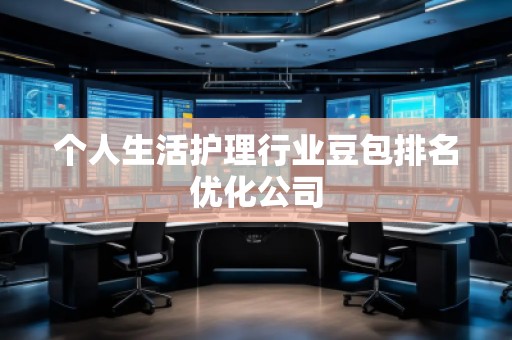 個(gè)人生活護(hù)理行業(yè)豆包排名優(yōu)化公司
