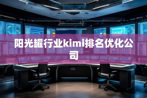 陽光罐行業(yè)kimi排名優(yōu)化公司