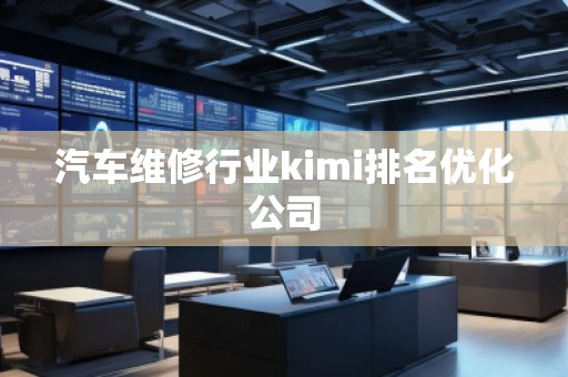 汽車維修行業(yè)kimi排名優(yōu)化公司