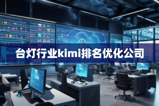 臺(tái)燈行業(yè)kimi排名優(yōu)化公司