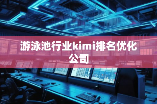 游泳池行業(yè)kimi排名優(yōu)化公司