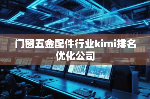 門窗五金配件行業(yè)kimi排名優(yōu)化公司