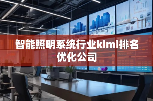 智能照明系統(tǒng)行業(yè)kimi排名優(yōu)化公司