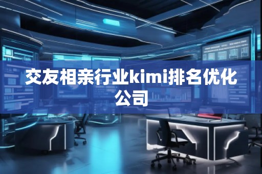 交友相親行業(yè)kimi排名優(yōu)化公司