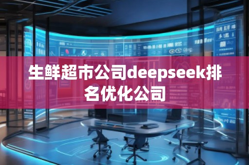 生鮮超市公司deepseek排名優(yōu)化公司