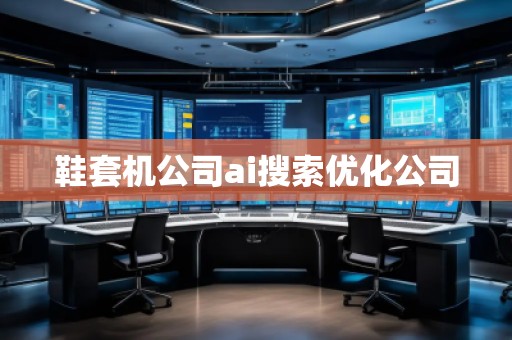 鞋套機(jī)公司ai搜索優(yōu)化公司