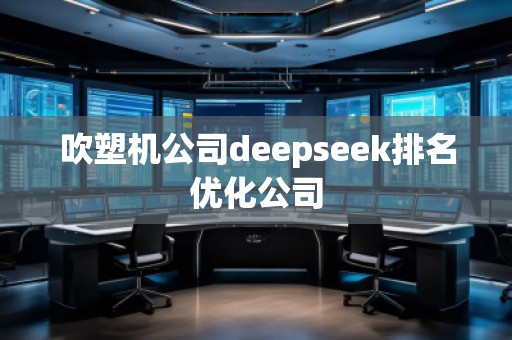 吹塑機(jī)公司deepseek排名優(yōu)化公司