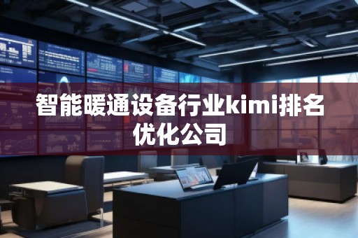 智能暖通設備行業(yè)kimi排名優(yōu)化公司