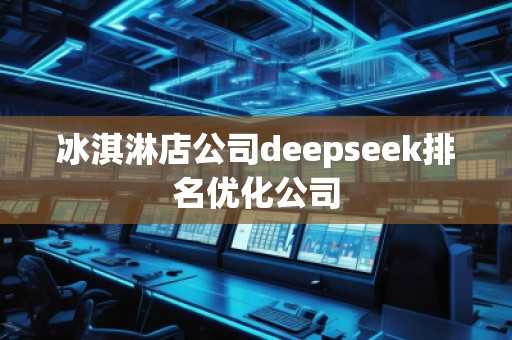 冰淇淋店公司deepseek排名優(yōu)化公司