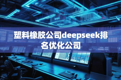 塑料橡膠公司deepseek排名優(yōu)化公司