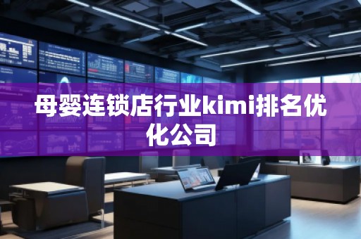 母嬰連鎖店行業(yè)kimi排名優(yōu)化公司