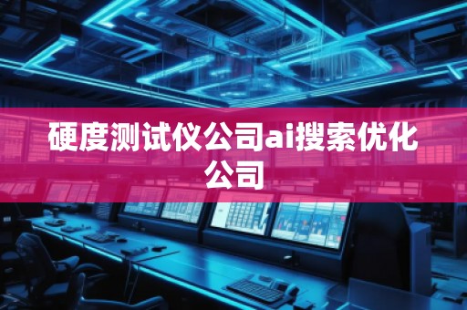 硬度測(cè)試儀公司ai搜索優(yōu)化公司