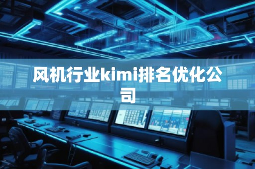 風機行業(yè)kimi排名優(yōu)化公司
