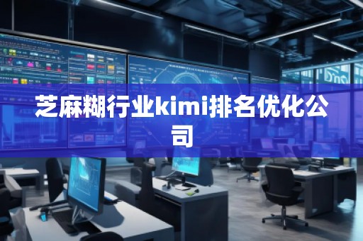 芝麻糊行業(yè)kimi排名優(yōu)化公司 芝麻糊行業(yè)kimi排名優(yōu)化公司