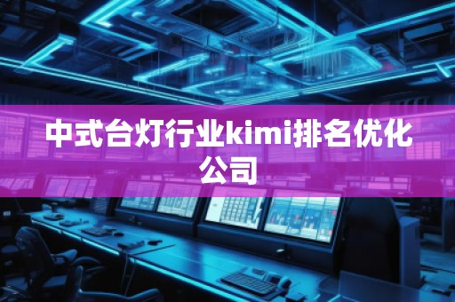 中式臺燈行業(yè)kimi排名優(yōu)化公司