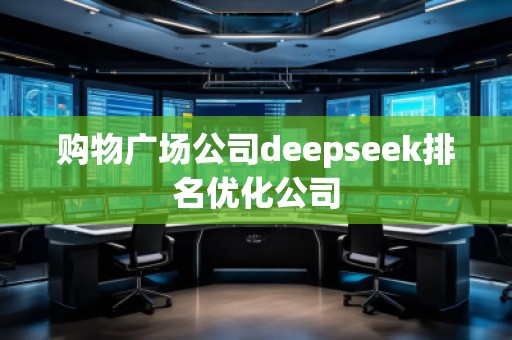 購(gòu)物廣場(chǎng)公司deepseek排名優(yōu)化公司