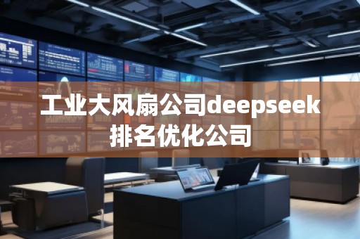 工業(yè)大風(fēng)扇公司deepseek排名優(yōu)化公司