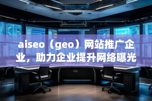 aiseo（geo）網(wǎng)站推廣企業(yè)，助力企業(yè)提升網(wǎng)絡(luò)曝光度