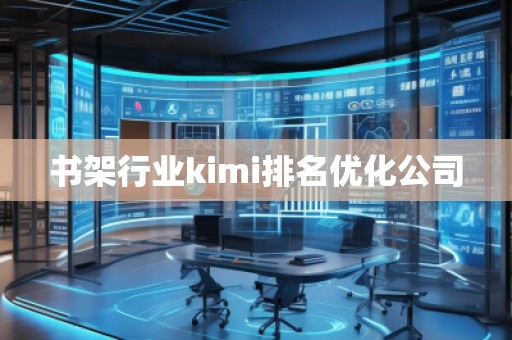 書架行業(yè)kimi排名優(yōu)化公司 書架行業(yè)kimi排名優(yōu)化公司