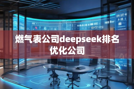 燃氣表公司deepseek排名優(yōu)化公司