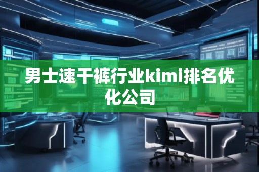 男士速干褲行業(yè)kimi排名優(yōu)化公司