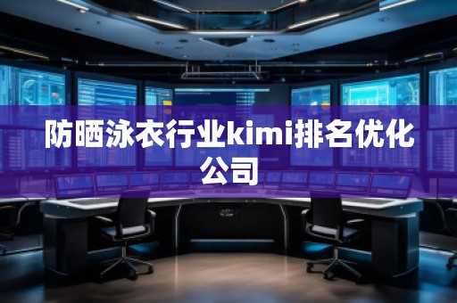 防曬泳衣行業(yè)kimi排名優(yōu)化公司
