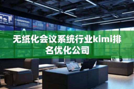 無紙化會議系統(tǒng)行業(yè)kimi排名優(yōu)化公司