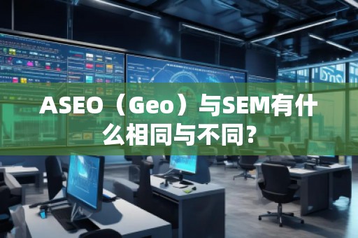 ASEO（Geo）與SEM有什么相同與不同？
