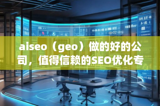 aiseo（geo）做的好的公司，值得信賴的SEO優(yōu)化專家