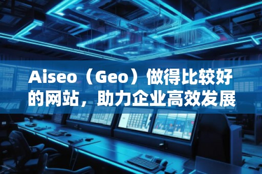 Aiseo（Geo）做得比較好的網(wǎng)站，助力企業(yè)高效發(fā)展