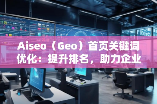 Aiseo（Geo）首頁(yè)關(guān)鍵詞優(yōu)化：提升排名，助力企業(yè)快速嶄露頭角