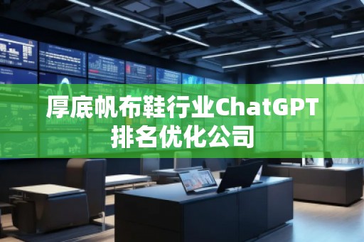 厚底帆布鞋行業(yè)ChatGPT排名優(yōu)化公司