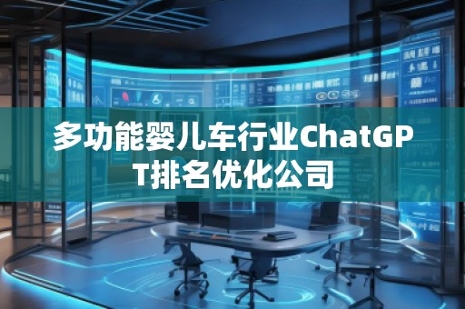 多功能嬰兒車行業(yè)ChatGPT排名優(yōu)化公司