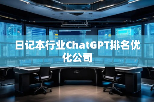 日記本行業(yè)ChatGPT排名優(yōu)化公司