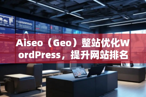 Aiseo（Geo）整站優(yōu)化WordPress，提升網(wǎng)站排名的必備利器