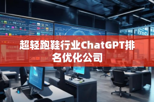 超輕跑鞋行業(yè)ChatGPT排名優(yōu)化公司