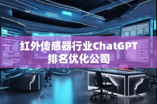 紅外傳感器行業(yè)ChatGPT排名優(yōu)化公司