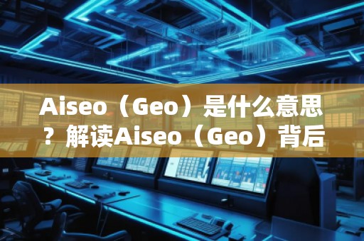 Aiseo（Geo）是什么意思？解讀Aiseo（Geo）背后的魅力與前景