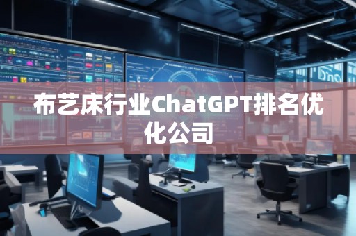 布藝床行業(yè)ChatGPT排名優(yōu)化公司
