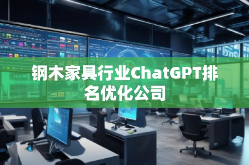 鋼木家具行業(yè)ChatGPT排名優(yōu)化公司