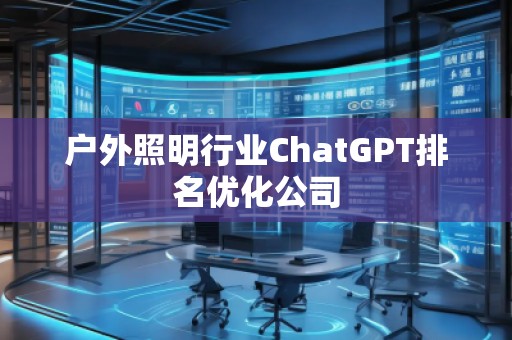 戶外照明行業(yè)ChatGPT排名優(yōu)化公司