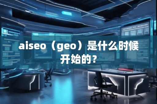 aiseo（geo）是什么時(shí)候開始的？