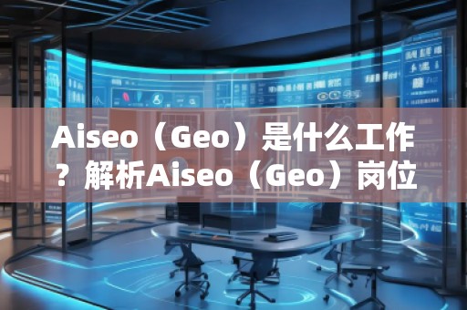 Aiseo（Geo）是什么工作？解析Aiseo（Geo）崗位的職責(zé)與發(fā)展前景