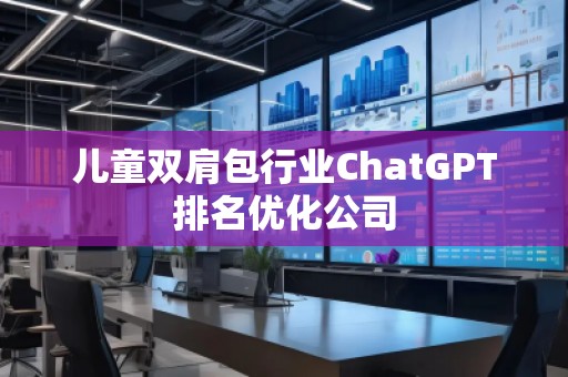 兒童雙肩包行業(yè)ChatGPT排名優(yōu)化公司