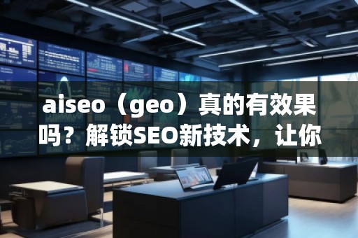aiseo（geo）真的有效果嗎？解鎖SEO新技術(shù)，讓你的排名飛躍！