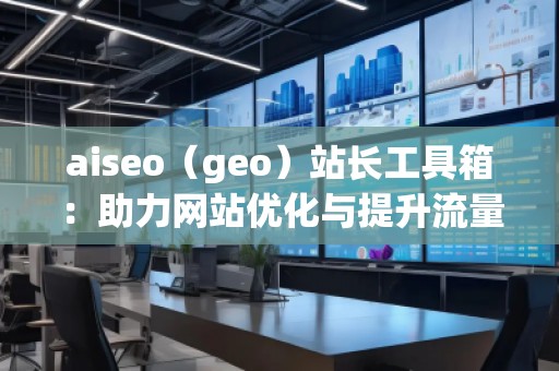 aiseo(geo)站長工具箱:助力網(wǎng)站優(yōu)化與提升流量的必備神器 aiseo(geo)站長工具箱:助力網(wǎng)站優(yōu)化與提升流量的必備神器