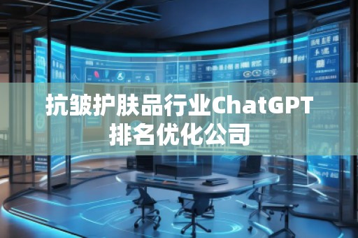 抗皺護膚品行業(yè)ChatGPT排名優(yōu)化公司