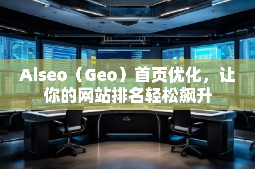 Aiseo（Geo）首頁優(yōu)化，讓你的網(wǎng)站排名輕松飆升